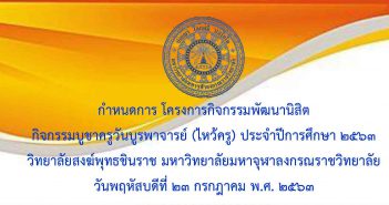 กำหนดการ โครงการกิจกรรมพัฒนานิสิต “กิจกรรมบูชาครูวันบูรพาจารย์ (ไหว้ครู) ประจำปีการศึกษา ๒๕๖๓ วันพฤหัสบดีที่ ๒๓ กรกฎาคม ๒๕๖๓ ณ ห้องประชุมพุทธชินราชวรธาดา อาคารหลวงพ่อพระพุทธชินราช๑ วิทยาลัยสงฆ์พุทธชินราช